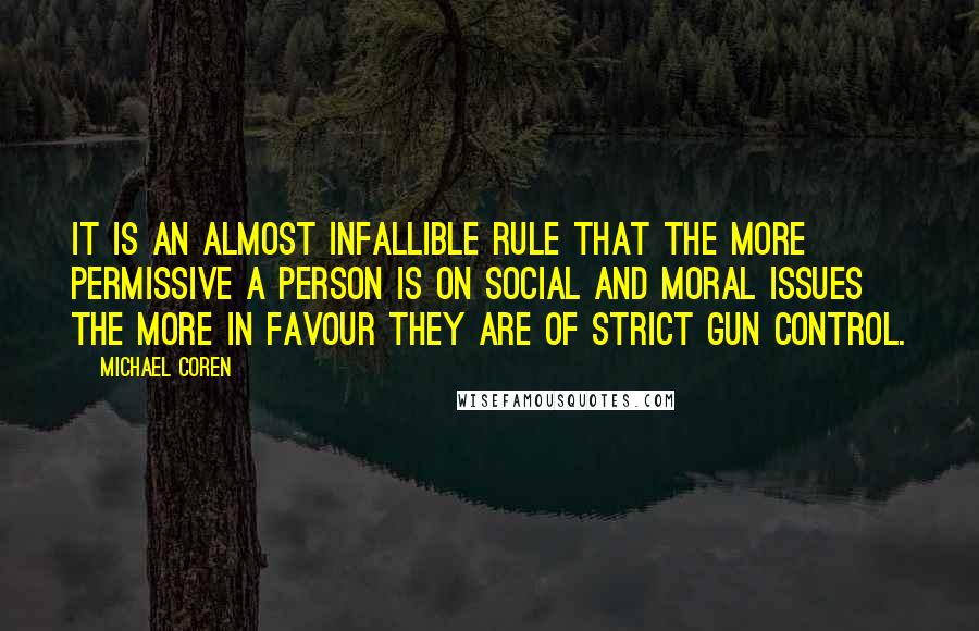 Michael Coren Quotes: It is an almost infallible rule that the more permissive a person is on social and moral issues the more in favour they are of strict gun control.