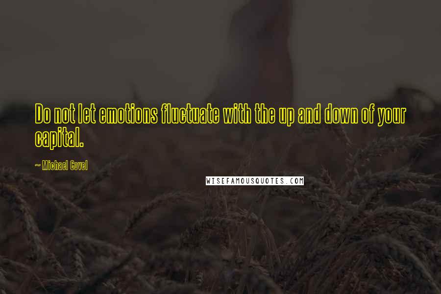 Michael Covel Quotes: Do not let emotions fluctuate with the up and down of your capital.