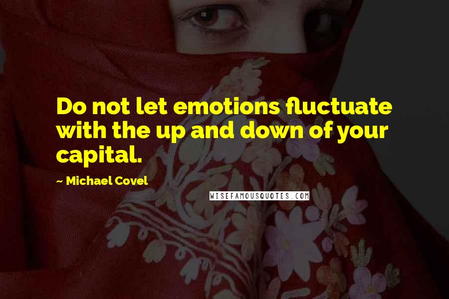 Michael Covel Quotes: Do not let emotions fluctuate with the up and down of your capital.