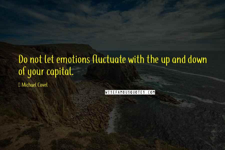 Michael Covel Quotes: Do not let emotions fluctuate with the up and down of your capital.