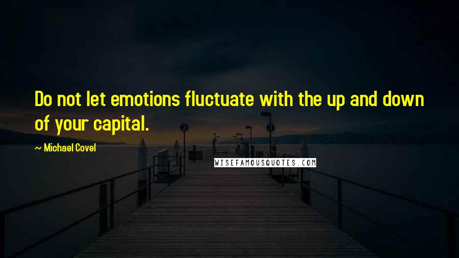 Michael Covel Quotes: Do not let emotions fluctuate with the up and down of your capital.