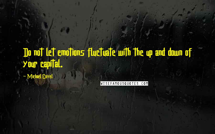 Michael Covel Quotes: Do not let emotions fluctuate with the up and down of your capital.