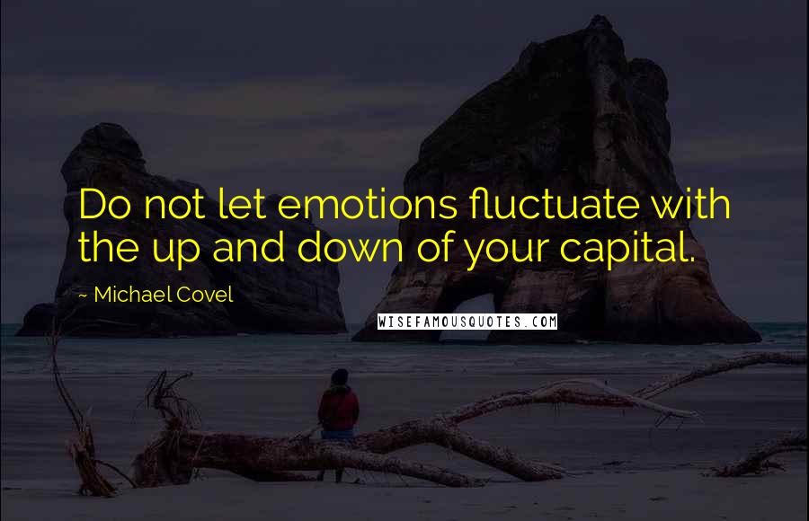 Michael Covel Quotes: Do not let emotions fluctuate with the up and down of your capital.