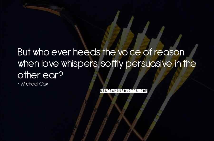 Michael Cox Quotes: But who ever heeds the voice of reason when love whispers, softly persuasive, in the other ear?