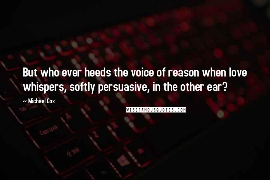 Michael Cox Quotes: But who ever heeds the voice of reason when love whispers, softly persuasive, in the other ear?