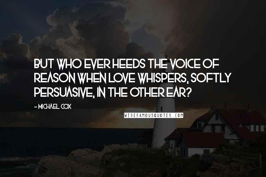 Michael Cox Quotes: But who ever heeds the voice of reason when love whispers, softly persuasive, in the other ear?