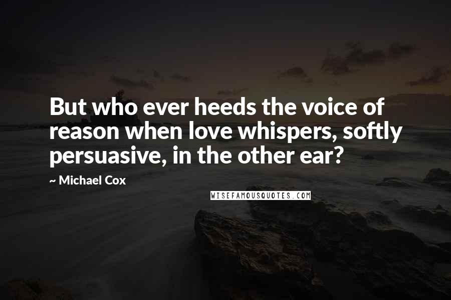 Michael Cox Quotes: But who ever heeds the voice of reason when love whispers, softly persuasive, in the other ear?