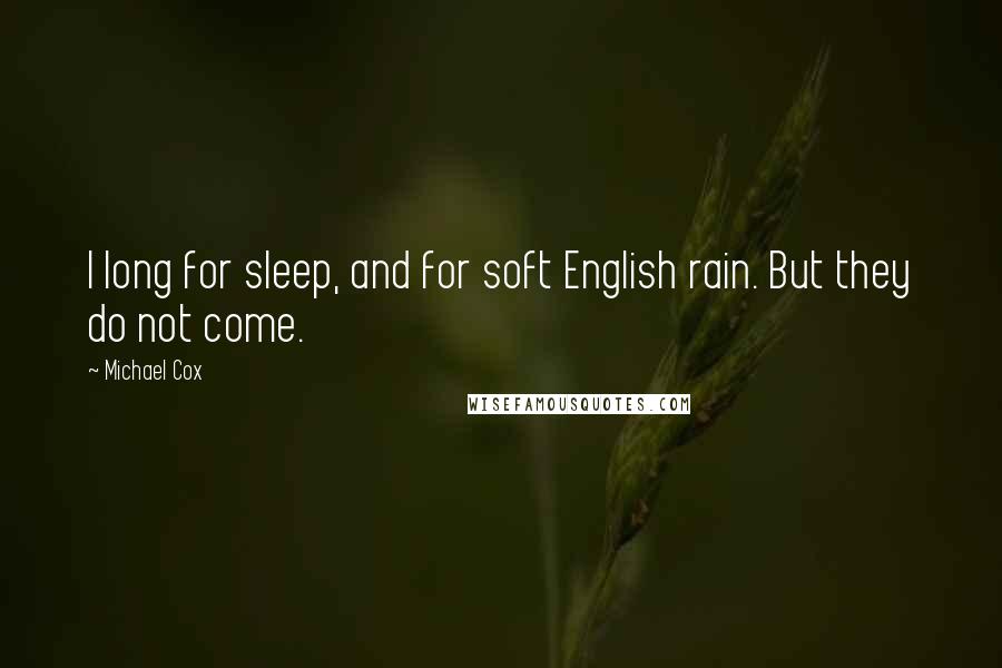 Michael Cox Quotes: I long for sleep, and for soft English rain. But they do not come.