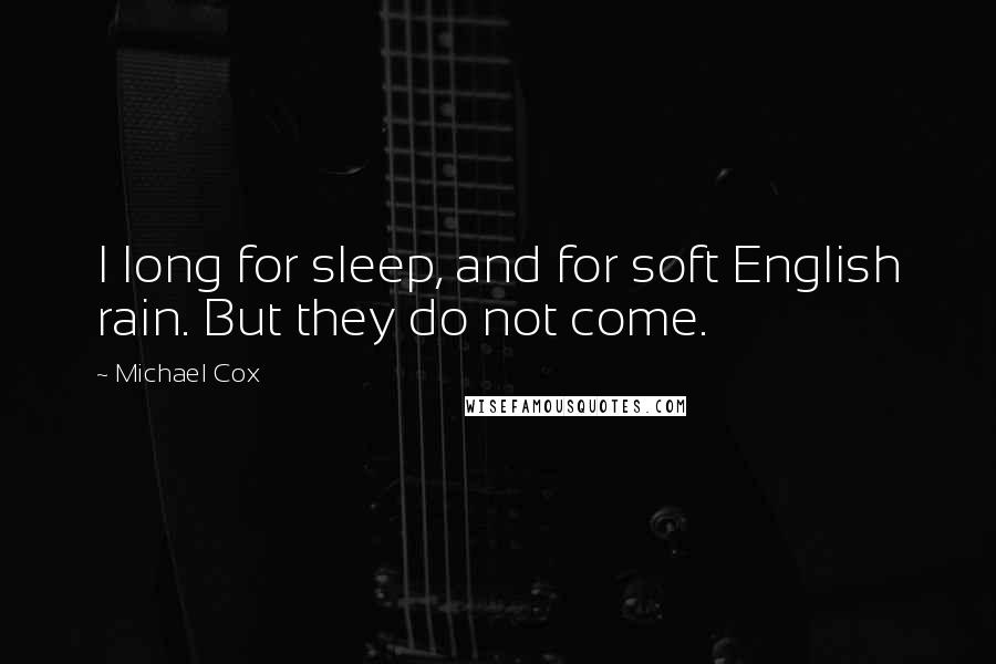 Michael Cox Quotes: I long for sleep, and for soft English rain. But they do not come.