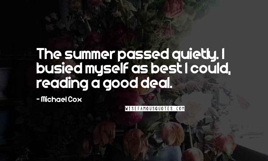 Michael Cox Quotes: The summer passed quietly. I busied myself as best I could, reading a good deal.