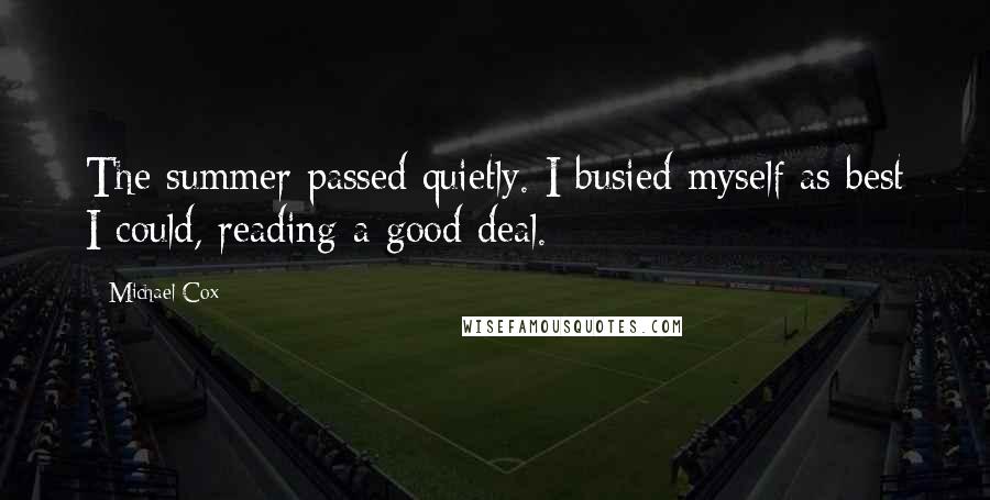 Michael Cox Quotes: The summer passed quietly. I busied myself as best I could, reading a good deal.