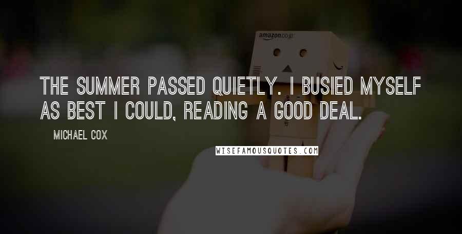 Michael Cox Quotes: The summer passed quietly. I busied myself as best I could, reading a good deal.