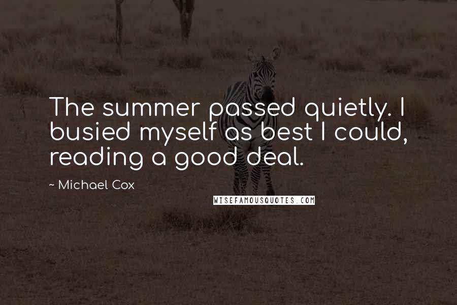 Michael Cox Quotes: The summer passed quietly. I busied myself as best I could, reading a good deal.