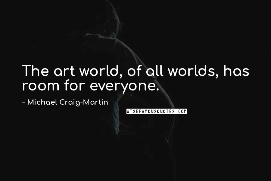 Michael Craig-Martin Quotes: The art world, of all worlds, has room for everyone.