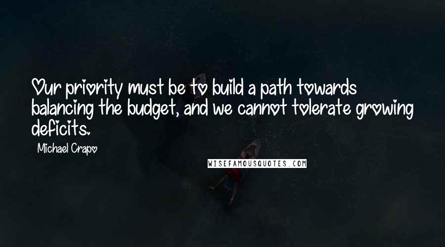 Michael Crapo Quotes: Our priority must be to build a path towards balancing the budget, and we cannot tolerate growing deficits.