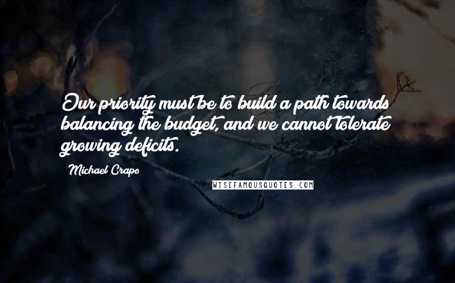 Michael Crapo Quotes: Our priority must be to build a path towards balancing the budget, and we cannot tolerate growing deficits.