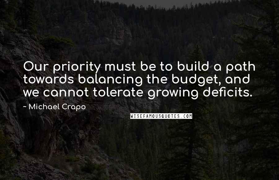 Michael Crapo Quotes: Our priority must be to build a path towards balancing the budget, and we cannot tolerate growing deficits.