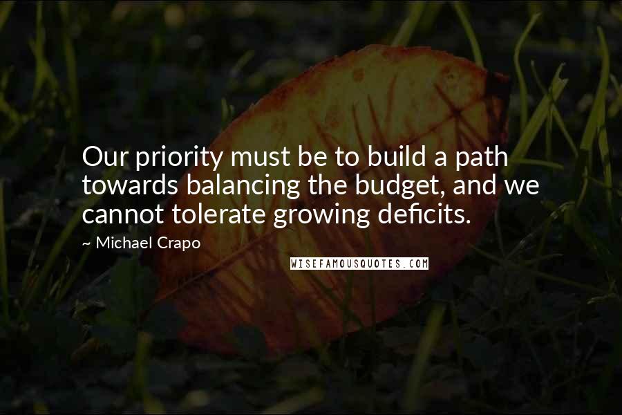 Michael Crapo Quotes: Our priority must be to build a path towards balancing the budget, and we cannot tolerate growing deficits.