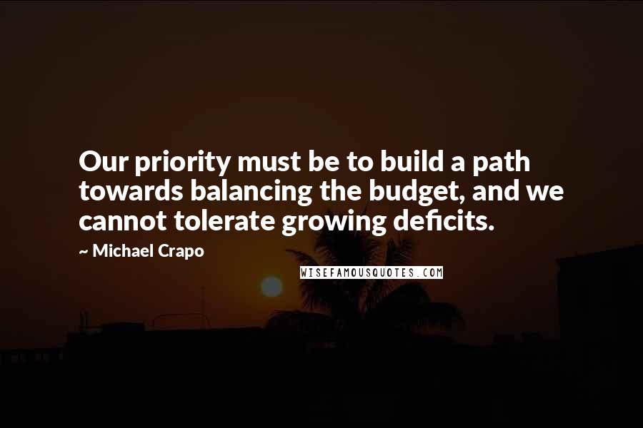 Michael Crapo Quotes: Our priority must be to build a path towards balancing the budget, and we cannot tolerate growing deficits.