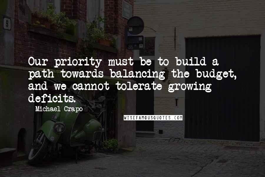 Michael Crapo Quotes: Our priority must be to build a path towards balancing the budget, and we cannot tolerate growing deficits.