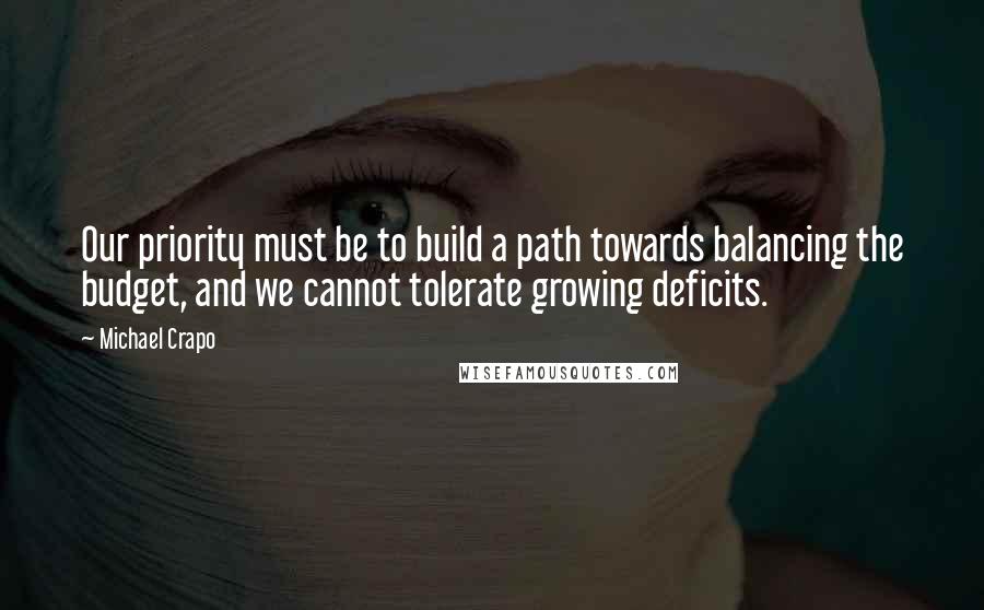 Michael Crapo Quotes: Our priority must be to build a path towards balancing the budget, and we cannot tolerate growing deficits.