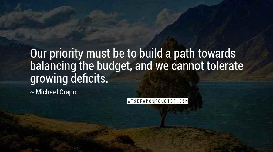 Michael Crapo Quotes: Our priority must be to build a path towards balancing the budget, and we cannot tolerate growing deficits.
