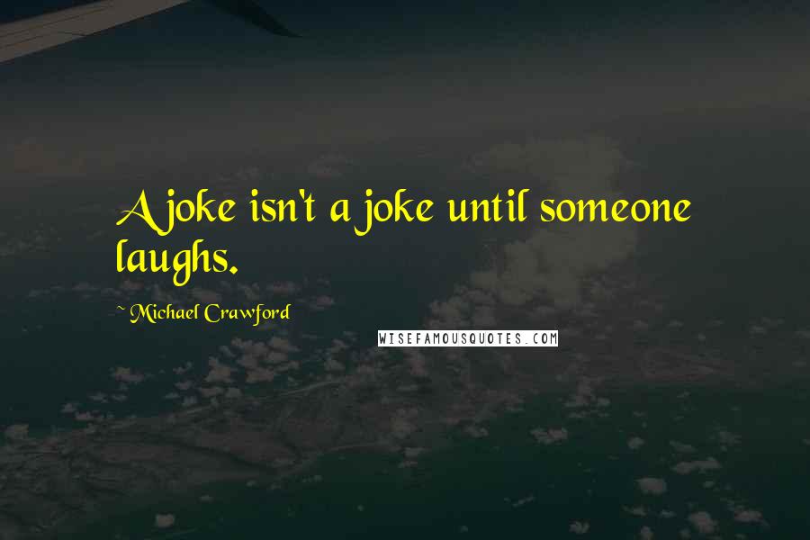 Michael Crawford Quotes: A joke isn't a joke until someone laughs.