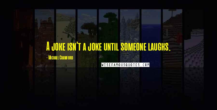 Michael Crawford Quotes: A joke isn't a joke until someone laughs.