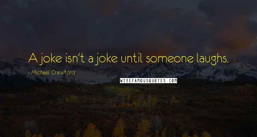 Michael Crawford Quotes: A joke isn't a joke until someone laughs.