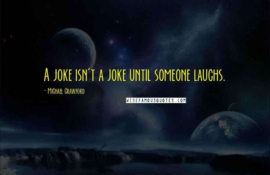 Michael Crawford Quotes: A joke isn't a joke until someone laughs.