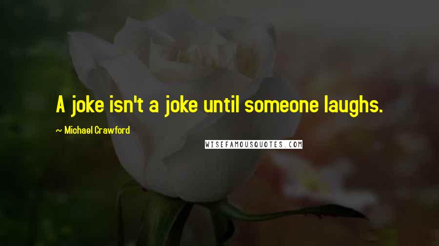 Michael Crawford Quotes: A joke isn't a joke until someone laughs.