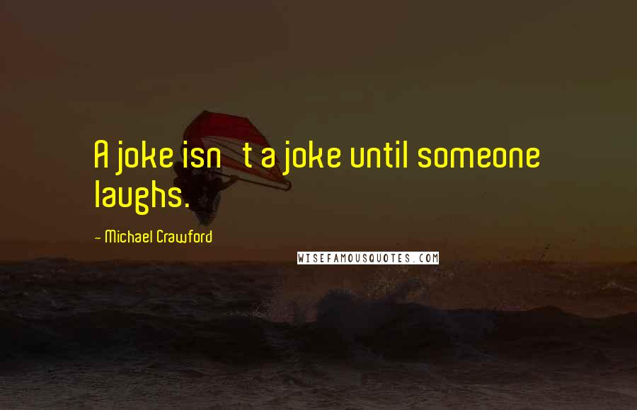 Michael Crawford Quotes: A joke isn't a joke until someone laughs.