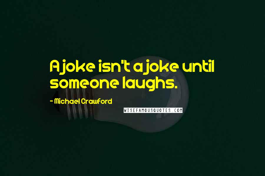 Michael Crawford Quotes: A joke isn't a joke until someone laughs.