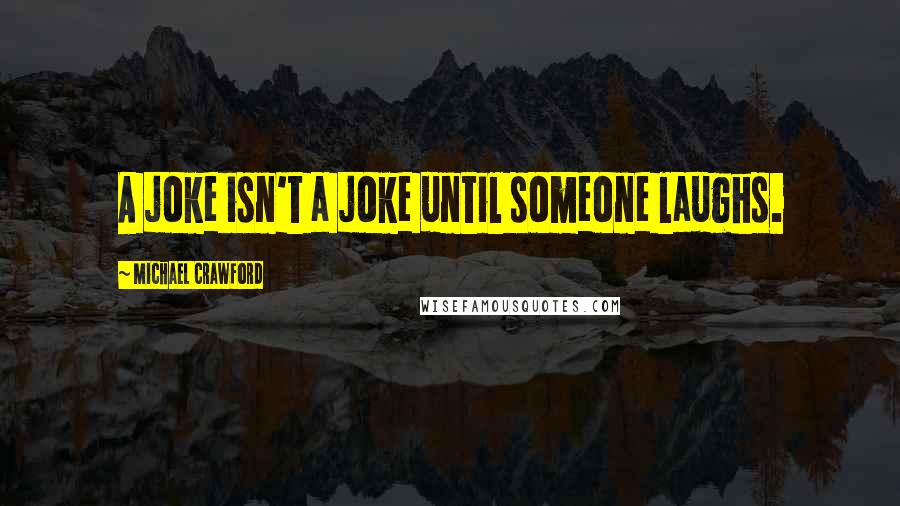 Michael Crawford Quotes: A joke isn't a joke until someone laughs.