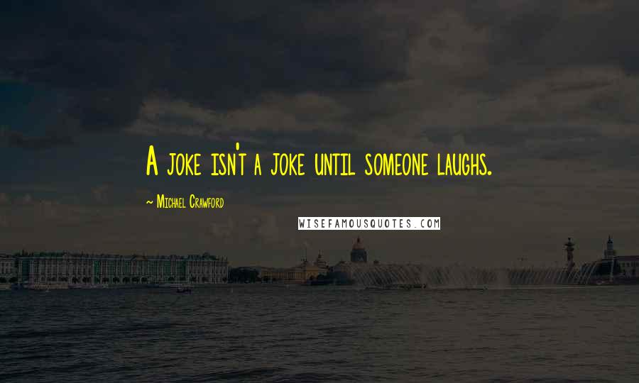 Michael Crawford Quotes: A joke isn't a joke until someone laughs.