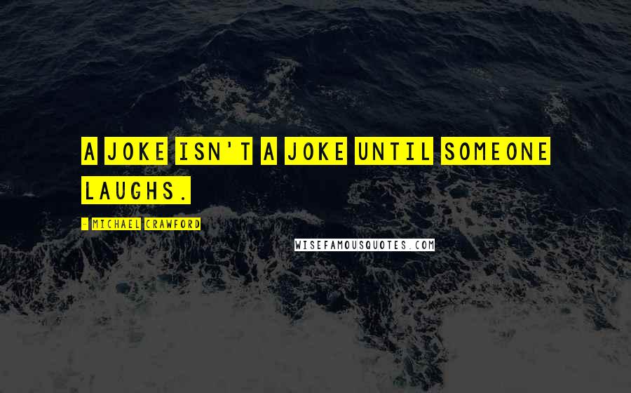 Michael Crawford Quotes: A joke isn't a joke until someone laughs.