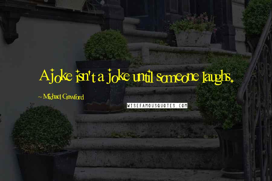 Michael Crawford Quotes: A joke isn't a joke until someone laughs.