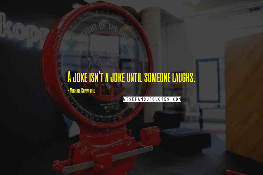 Michael Crawford Quotes: A joke isn't a joke until someone laughs.