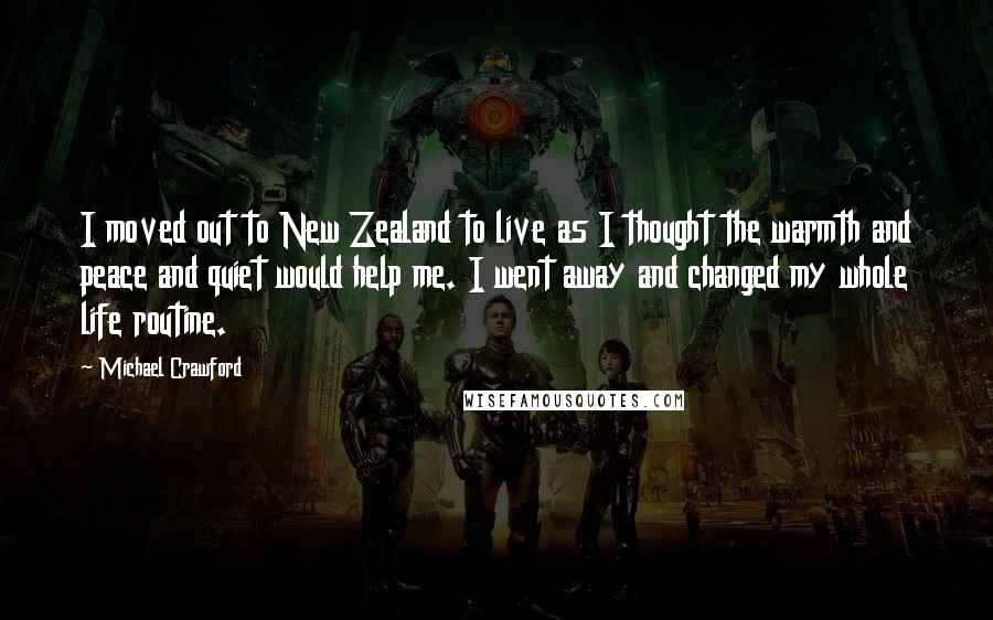 Michael Crawford Quotes: I moved out to New Zealand to live as I thought the warmth and peace and quiet would help me. I went away and changed my whole life routine.