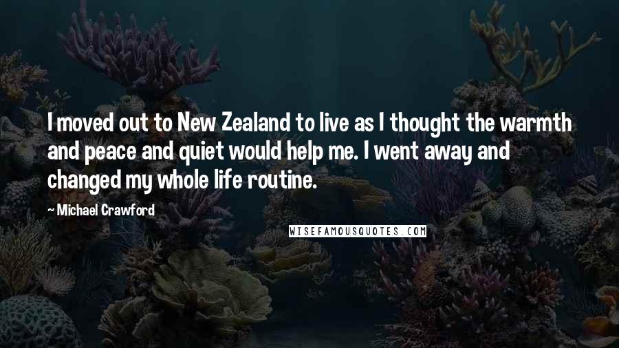 Michael Crawford Quotes: I moved out to New Zealand to live as I thought the warmth and peace and quiet would help me. I went away and changed my whole life routine.