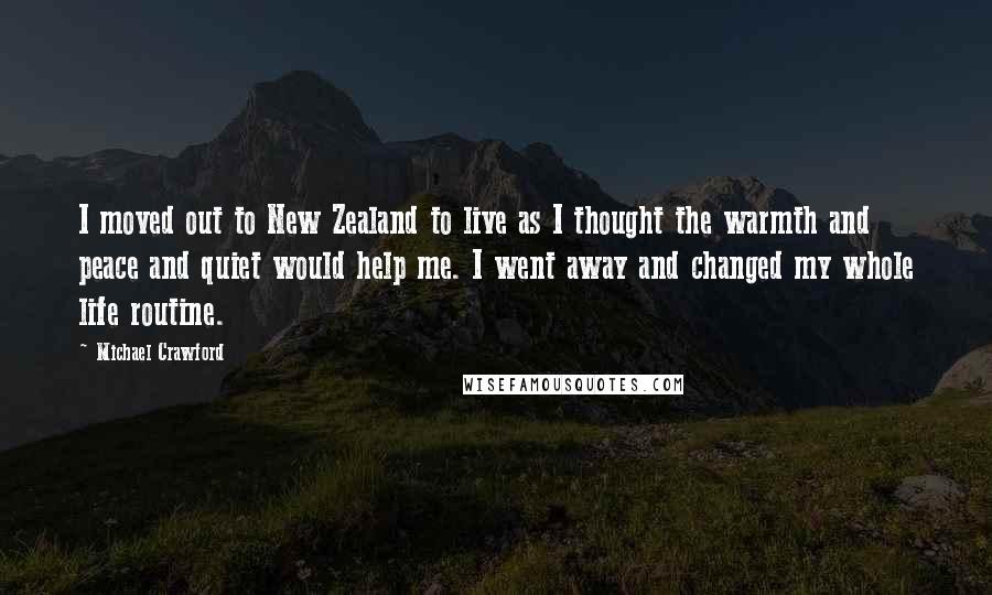 Michael Crawford Quotes: I moved out to New Zealand to live as I thought the warmth and peace and quiet would help me. I went away and changed my whole life routine.
