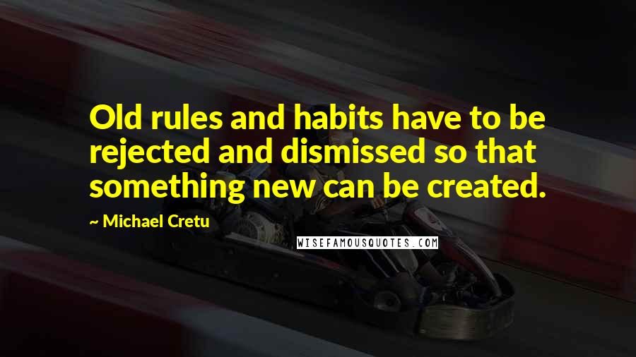 Michael Cretu Quotes: Old rules and habits have to be rejected and dismissed so that something new can be created.