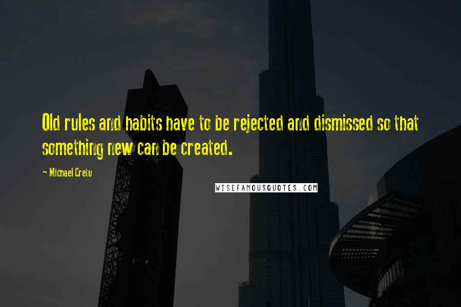 Michael Cretu Quotes: Old rules and habits have to be rejected and dismissed so that something new can be created.