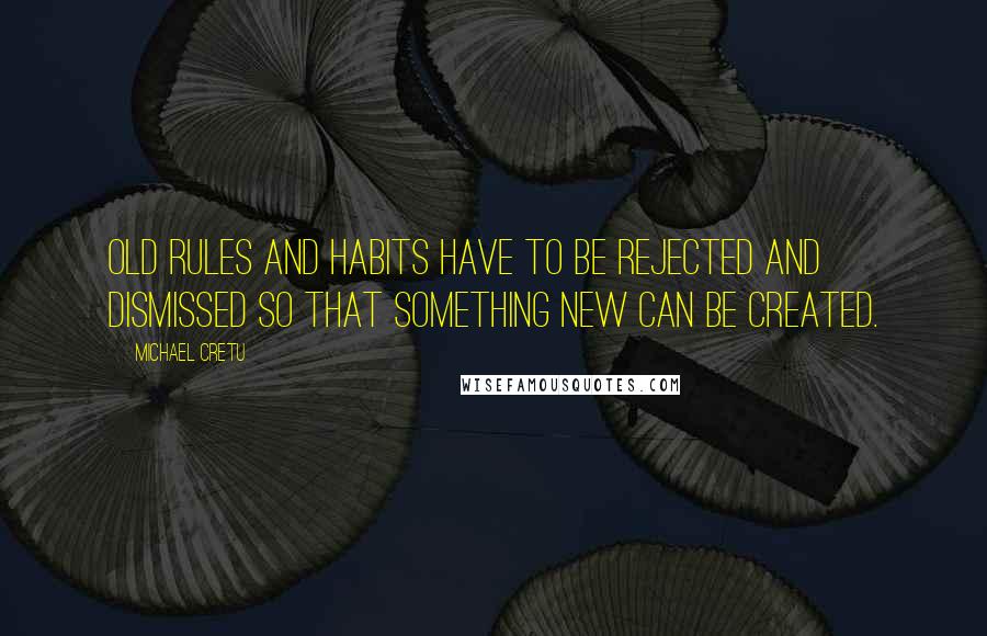 Michael Cretu Quotes: Old rules and habits have to be rejected and dismissed so that something new can be created.