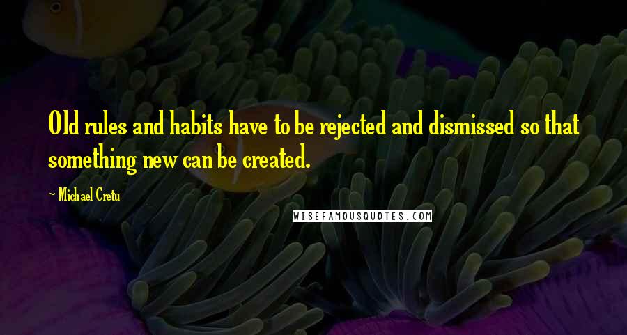 Michael Cretu Quotes: Old rules and habits have to be rejected and dismissed so that something new can be created.