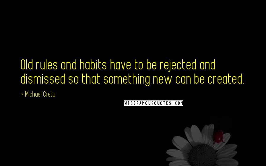 Michael Cretu Quotes: Old rules and habits have to be rejected and dismissed so that something new can be created.