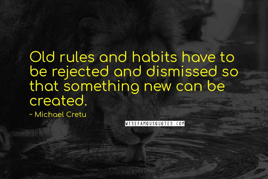 Michael Cretu Quotes: Old rules and habits have to be rejected and dismissed so that something new can be created.