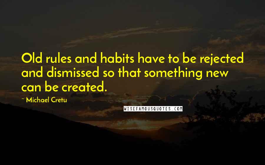 Michael Cretu Quotes: Old rules and habits have to be rejected and dismissed so that something new can be created.