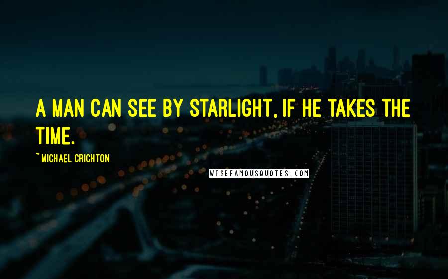 Michael Crichton Quotes: A man can see by starlight, if he takes the time.