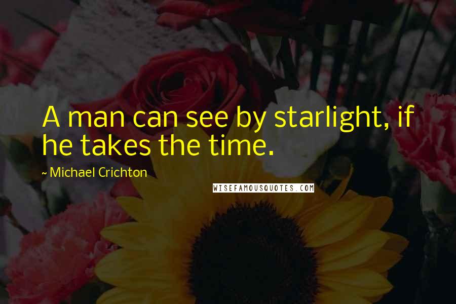 Michael Crichton Quotes: A man can see by starlight, if he takes the time.